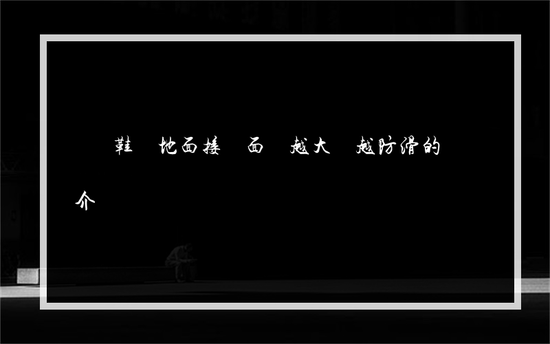 運動鞋與地面接觸面積越大 越防滑的簡單介紹